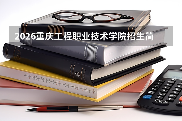 2026重庆工程职业技术学院招生简章：分数线、学费、就业前景分析