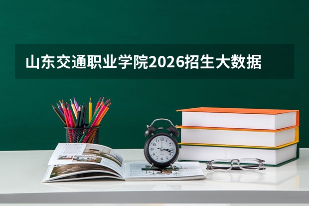 山东交通职业学院2026招生大数据：分数线、住宿、手续全公开