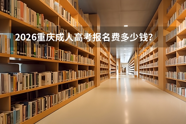 2026重庆成人高考报名费多少钱？缴费标准
