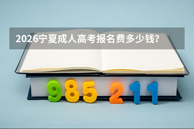 2026宁夏成人高考报名费多少钱？缴费标准