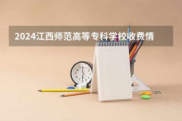 2024江西师范高等专科学校收费情况怎么样？