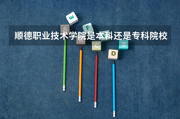顺德职业技术学院是本科还是专科院校？