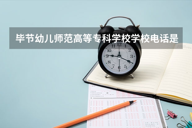 毕节幼儿师范高等专科学校学校电话是多少