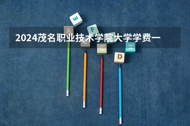 2024茂名职业技术学院大学学费一年多少钱？