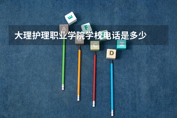 大理护理职业学院学校电话是多少