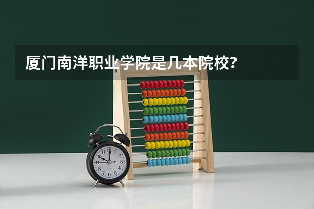 厦门南洋职业学院是几本院校？