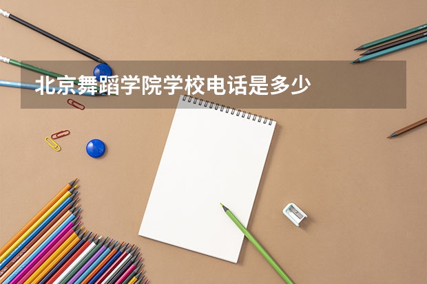 北京舞蹈学院学校电话是多少