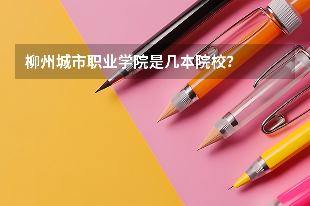柳州城市职业学院是几本院校？
