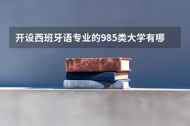 开设西班牙语专业的985类大学有哪些学校