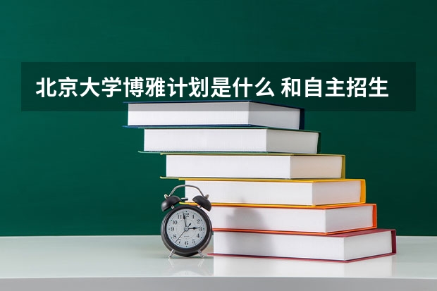北京大学博雅计划是什么 和自主招生的区别