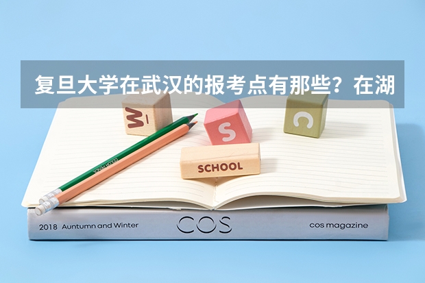 复旦大学在武汉的报考点有那些？在湖北工业大学附近有报考点吗？