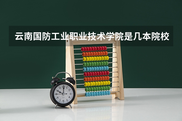 云南国防工业职业技术学院是几本院校？