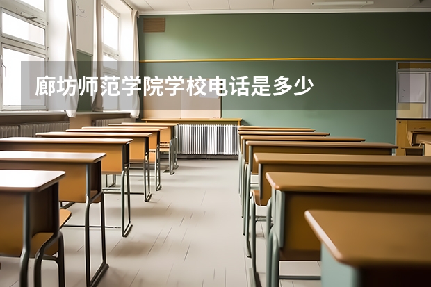 廊坊师范学院学校电话是多少