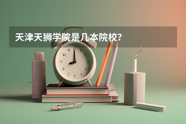 天津天狮学院是几本院校？