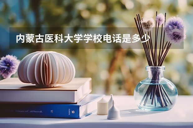 内蒙古医科大学学校电话是多少