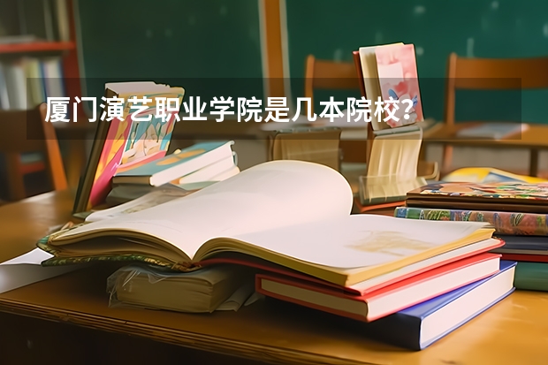 厦门演艺职业学院是几本院校？