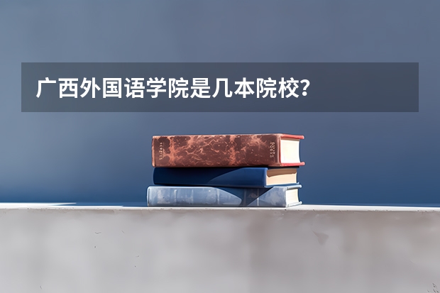 广西外国语学院是几本院校?