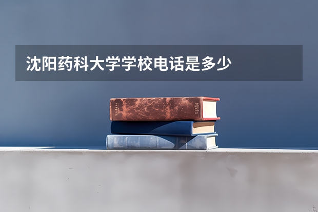 沈阳药科大学学校电话是多少