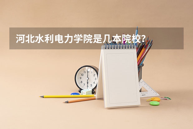 河北水利电力学院是几本院校？
