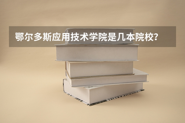 鄂尔多斯应用技术学院是几本院校？