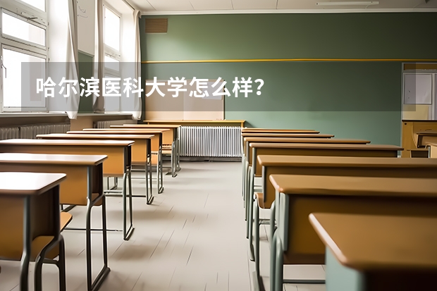 哈尔滨医科大学怎么样？