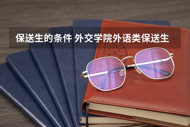保送生的条件 外交学院外语类保送生招生要求和专业