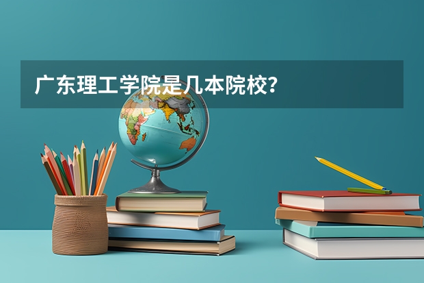 广东理工学院是几本院校？
