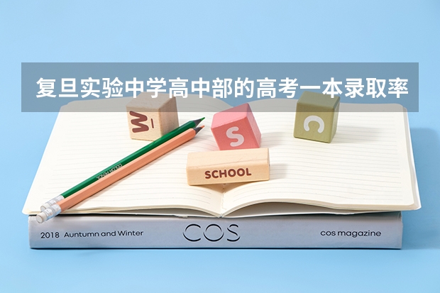 复旦实验中学高中部的高考一本录取率和重点大学录取率大概是多少