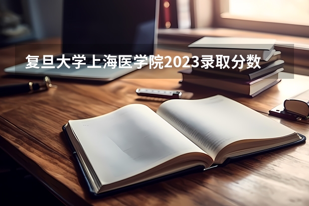 复旦大学上海医学院2023录取分数线（复旦大学就业率）