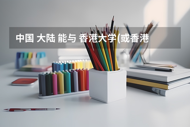 中国 大陆 能与 香港大学(或香港其他名校) 做交换的 大学 都有哪些?