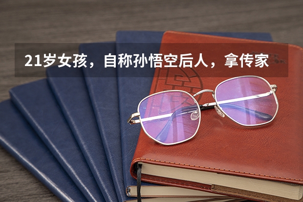 21岁女孩，自称孙悟空后人，拿传家宝去复旦大学验明正身，结果如何？