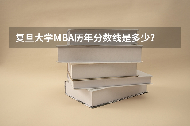复旦大学MBA历年分数线是多少？