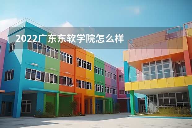 2022广东东软学院怎么样
