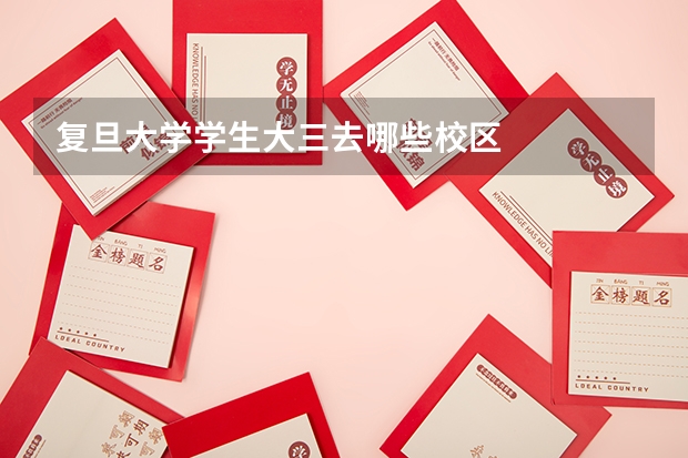 复旦大学学生大三去哪些校区