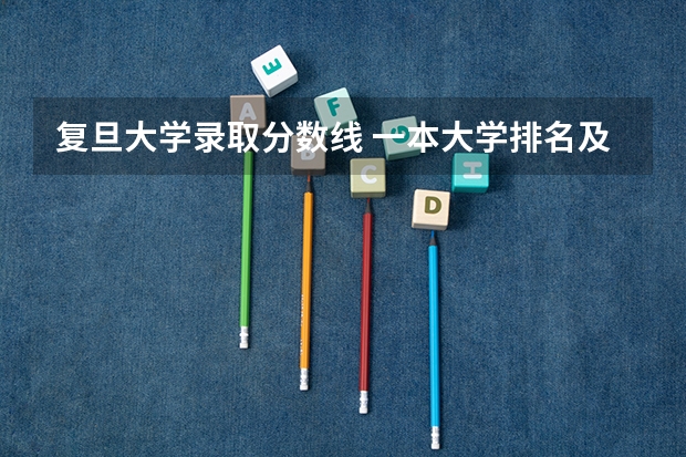 复旦大学录取分数线 一本大学排名及分数线