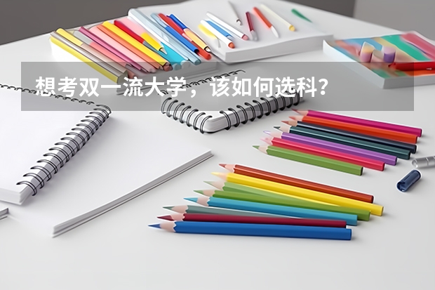 想考双一流大学,该如何选科?